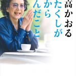 『わたくしが旅から学んだこと』　時を経て知る兼高さんの言葉の重み